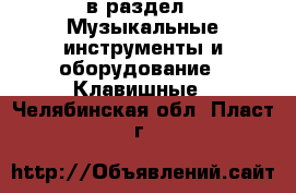  в раздел : Музыкальные инструменты и оборудование » Клавишные . Челябинская обл.,Пласт г.